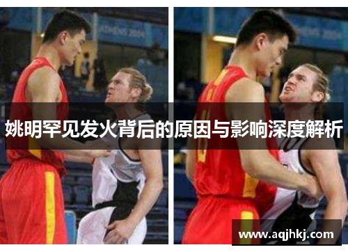 姚明罕见发火背后的原因与影响深度解析